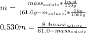 m=\frac{mass_{solute}*\frac{1mol}{119g} }{(61.0g-m_{solute})*\frac{1kg}{1000g} }\\\\0.530m=\frac{8.4mass_{solute}}{61.0-mass_{solute}}
