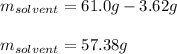m_{solvent}=61.0g-3.62g\\\\m_{solvent}=57.38g
