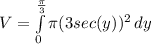 V=\int\limits^\frac{\pi}{3}_0 {\pi (3 sec(y))^{2}} \, dy