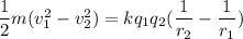 \dfrac{1}{2}m(v_{1}^2-v_{2}^2)=kq_{1}q_{2}(\dfrac{1}{r_{2}}-\dfrac{1}{r_{1}})