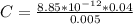 C = \frac{8.85 *10^{-12} *  0.04}{0.005}