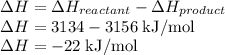 \Delta H=\Delta H_{reactant}-\Delta H_{product}\\&#10;\Delta H=3134-3156\;\text{kJ/mol}\\&#10;\Delta H=-22\;\rm kJ/mol