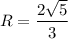 R=\dfrac{2\sqrt{5}}{3}