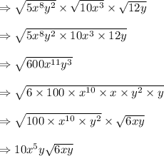 \Rightarrow \sqrt{5x^8y^2}\times \sqrt{10x^3}\times \sqrt{12y}\\\\\Rightarrow \sqrt{5x^8y^2\times 10x^3\times 12y}\\\\\Rightarrow \sqrt{600x^{11}y^3}\\\\\Rightarrow \sqrt{6\times 100\times x^{10}\times x\times y^2\times y}\\\\\Rightarrow \sqrt{100\times x^{10}\times y^2}\times \sqrt{6xy}\\\\\Rightarrow 10x^5y\sqrt{6xy}
