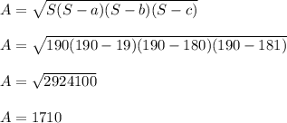 A = \sqrt{S(S-a)(S-b)(S-c)}\\\\A = \sqrt{190(190-19)(190-180)(190-181)}\\\\A = \sqrt{2924100}\\\\A = 1710\\\\