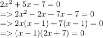 2x^2 + 5x - 7=0\\= 2x^2 - 2x + 7x - 7=0\\= 2x(x - 1) + 7(x - 1)=0\\= (x - 1) (2x + 7)=0\\