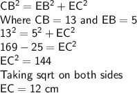 \sf CB^2 = EB^2+EC^2\\Where \ CB = 13 \ and \ EB = 5 \\13^2 = 5^2 + EC^2 \\169 - 25 = EC^2 \\EC^2 = 144\\Taking \ sqrt \ on \ both \ sides\\EC = 12 \ cm