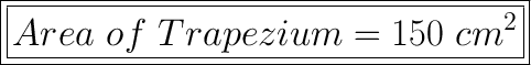 \boxed{\bold{\huge{\boxed{Area\ of\ Trapezium = 150\ cm\²}}}}