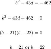 \displaystyle \begin{aligned} b^2 - 43d & = -462 \\ \\ b^2 - 43d + 462 & = 0 \\ \\ (b-21)(b-22) &= 0 \\ \\ b = 21 \text{ or } b & = 22 \end{aligned}