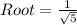 Root = \frac{1}{\sqrt{5}}