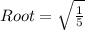 Root = \sqrt{\frac{1}{5}}