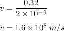 v=\dfrac{0.32}{2\times 10^{-9}}\\\\v=1.6\times 10^8\ m/s