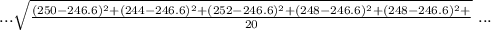 \ ...\sqrt{\frac{(250-246.6 )^2+ (244- 246.6)^2+(252- 246.6)^2+ (248- 246.6)^2+ (248- 246.6)^2+}{20} } \ ...