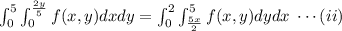 \int_0 ^5\int _0 ^ {\frac {2y}{5}} f(x,y)dxdy=\int_0 ^2\int _ {\frac {5x}{2}}^5 f(x,y)dydx\; \cdots (ii)