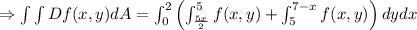 \Rightarrow \int \int   Df(x,y)dA=\int_0 ^2\left(\int _ {\frac {5x}{2}}^5 f(x,y)+\int _5 ^ {7-x} f(x,y)\right)dydx