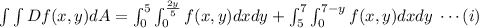 \int \int   Df(x,y)dA=\int_0 ^5\int _0 ^ {\frac {2y}{5}} f(x,y)dxdy+\int_5^7\int_0^{7-y} f(x,y)dxdy\; \cdots (i)