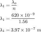 \lambda_1=\dfrac{\lambda_o}{n}\\\\\lambda_1=\dfrac{620\times 10^{-9}}{1.56}\\\\\lambda_1=3.97\times 10^{-7}\ m
