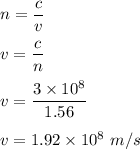 n=\dfrac{c}{v}\\\\v=\dfrac{c}{n}\\\\v=\dfrac{3\times 10^8}{1.56}\\\\v=1.92\times 10^8\ m/s