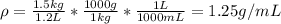 \rho =\frac{1.5kg}{1.2L}*\frac{1000g}{1kg} *\frac{1L}{1000mL}=1.25g/mL