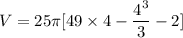 V = 25 \pi [ 49\times 4 -\dfrac{4^3}{3} - 2]