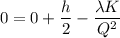 0 = 0 +\dfrac{h}{2}- \dfrac{\lambda K}{Q^2}