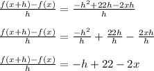 \frac{f(x+h)-f(x)}{h}=\frac{- h^2+ 22h - 2xh}{h}\\  \\\frac{f(x+h)-f(x)}{h}=\frac{- h^2}{h}+\frac{22h}{h}-\frac{2xh}{h}\\\\\frac{f(x+h)-f(x)}{h}=-h+22-2x
