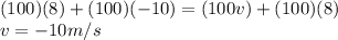 (100)(8)+(100)(-10)=(100v)+(100)(8)\\                            v=-10 m/s