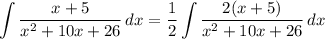 \displaystyle \int {\frac{x + 5}{x^2 + 10x + 26}} \, dx = \frac{1}{2}\int {\frac{2(x + 5)}{x^2 + 10x + 26}} \, dx