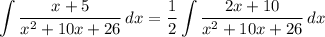 \displaystyle \int {\frac{x + 5}{x^2 + 10x + 26}} \, dx = \frac{1}{2}\int {\frac{2x + 10}{x^2 + 10x + 26}} \, dx