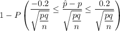 1 - P \begin {pmatrix} \dfrac{-0.2}{\sqrt{\dfrac{pq}{n}}} \leq \dfrac{\hat p -p}{\sqrt{\dfrac{pq}{n}}} \leq  \dfrac{0.2}{\sqrt{\dfrac{pq}{n}}} \end {pmatrix}