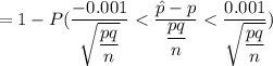 = 1- P ( \dfrac{-0.001}{\sqrt{\dfrac{pq}{n}}} < \dfrac{ \hat p - p}{\dfrac{pq}{n}} <  \dfrac{0.001}{\sqrt{\dfrac{pq}{n}}} )
