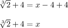 \sqrt[3]{2} +4=x-4+4\\\\\sqrt[3]{2} +4=x