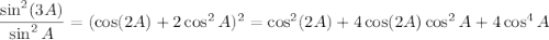 \dfrac{\sin^2(3A)}{\sin^2A}=(\cos(2A)+2\cos^2A)^2=\cos^2(2A)+4\cos(2A)\cos^2A+4\cos^4A