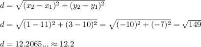 d=\sqrt{(x_2-x_1)^2+(y_2-y_1)^2}\\\\d=\sqrt{(1-11)^2+(3-10)^2}=\sqrt{(-10)^2+(-7)^2}=\sqrt{149}\\\\d=12.2065...\approx12.2