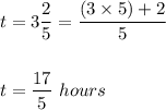 t=3\dfrac{2}{5}=\dfrac{(3\times 5)+2}{5}\\\\\\t=\dfrac{17}{5}\ hours