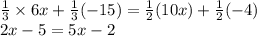 \frac{1 }{3}  \times 6x  +   \frac{1}{3} ( - 15) =  \frac{1}{2} (10x)   +  \frac{1}{2} ( - 4) \\ 2x - 5 = 5x - 2