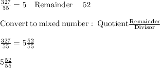 \frac{327}{55}=5\quad \mathrm{Remainder}\quad \:52\\\\\mathrm{Convert\:to\:mixed\:number:\:Quotient\frac{Remainder}{Divisor}}\\\\\frac{327}{55}=5\frac{52}{55}\\\\5\frac{52}{55}