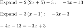 \mathrm{Expand\:}-2\left(2x+5\right)-3:\quad -4x-13\\\\\mathrm{Expand\:}-3\left(x-1\right):\quad -3x+3\\\\-4x-13=-3x+3