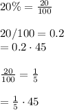 20\% = \frac{20}{100} \\\\20/100 =0.2\\= 0.2\cdot 45\\\\\frac{20}{100}=\frac{1}{5}  \\\\= \frac{1}{5} \cdot 45
