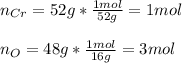 n_{Cr}=52g*\frac{1mol}{52g}=1mol\\ \\n_O=48g*\frac{1mol}{16g}=3mol