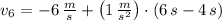 v_{6} = -6\,\frac{m}{s}+\left(1\,\frac{m}{s^{2}} \right) \cdot (6\,s-4\,s)