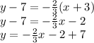y - 7 =  -  \frac{2}{3} (x + 3) \\ y - 7 =  -  \frac{2}{3} x - 2 \\ y =  -  \frac{2}{3} x - 2 + 7