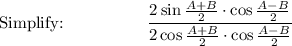 \text{Simplify:}\qquad \qquad \quad \dfrac{2\sin \frac{A+B}{2}\cdot \cos \frac{A-B}{2}}{2\cos \frac{A+B}{2}\cdot \cos \frac{A-B}{2}}