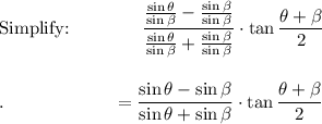 \text{Simplify:}\qquad \qquad \dfrac{\frac{\sin \theta}{\sin \beta}-\frac{\sin \beta}{\sin \beta}}{\frac{\sin \theta}{\sin \beta}+\frac{\sin \beta}{\sin \beta}}}\cdot \tan\dfrac{\theta +\beta}{2}\\\\\\.\qquad \qquad \qquad = \dfrac{\sin \theta -\sin \beta}{\sin \theta +\sin \beta}\cdot \tan\dfrac{\theta +\beta}{2}