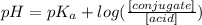 pH = pK_{a} + log(\frac{[conjugate]}{[acid]} )