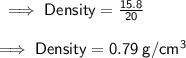 \sf \implies Density =  \frac{15.8}{20} \\  \\   \sf \implies Density =  0.79 \: g/cm^3