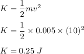 K=\dfrac{1}{2}mv^2\\\\K=\dfrac{1}{2}\times 0.005\times (10)^2\\\\K=0.25\ J