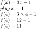 f(x) = 3x - 1 \\ plug \: x = 4 \\ f(4) = 3 \times 4 - 1 \\ f(4) = 12 - 1 \\ f(4) = 11