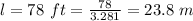 l =  78 \ ft = \frac{78}{3.281}= 23.8 \ m