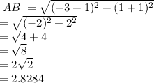 |AB|  =  \sqrt{ ({ -  3 + 1})^{2} + ( {1 + 1})^{2}  }  \\  =  \sqrt{( { - 2})^{2} +  {2}^{2}  }   \\  =  \sqrt{4 + 4}  \\  =  \sqrt{8} \:  \:   \\  = 2 \sqrt{2}   \\   \:  \:  \:  \: = 2.8284